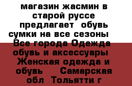 магазин жасмин в старой руссе предлагает  обувь сумки на все сезоны  - Все города Одежда, обувь и аксессуары » Женская одежда и обувь   . Самарская обл.,Тольятти г.